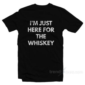 I'm Just Here For The Whiskey T-Shirt