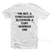 I'm Not A Gynecologist But I Know A Cunt When I See One T-Shirt