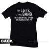 I'm Sorry Is The Band Interrupting Your Conversation T-Shirt