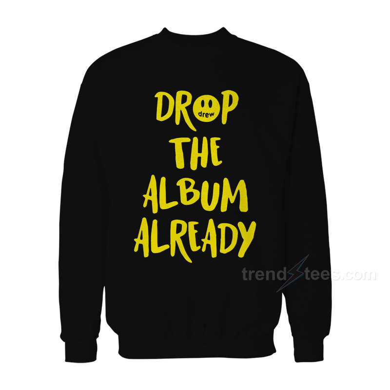 Justin Bieber Drop The Album Already Sweatshirt