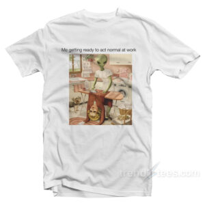 Me Getting Ready To Act Normal At Work Alien Meme T-Shirt