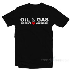 Oil And Gas Doesn't Love You Back T-Shirt
