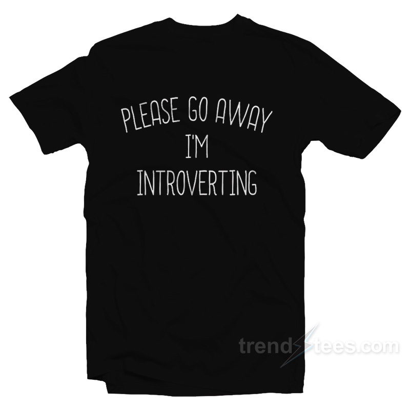 Please Go Away I'm Introverting T-Shirt