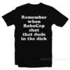 Remember When Robocop Shot That Dude In The Dick T-Shirt