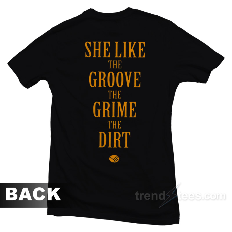 She Like the Groove the Grime the Dirt T-Shirt