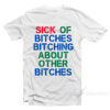 Sick Of Bithces Bitching About Other Bitches T-Shirt