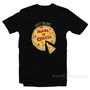 Sweet Dreams Are Made Of Cheese T-Shirt