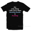 The Only Thing I Like More Than Reading Books Is Fucking T-Shirt