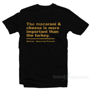 The Macaroni And Cheese Is More Important Than The Turkey T-Shirt