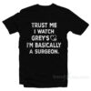 Trust Me I Watch Greys I'm Basically A Surgeon T-Shirt
