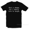 What A Shame For I Dearly Love To Laugh Movie Quote T-Shirt