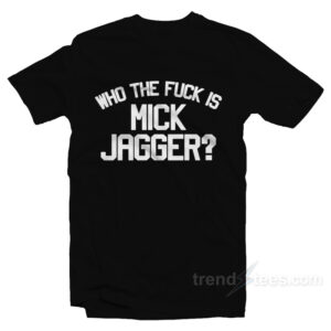 Who The Fuck Is Mick Jagger T-Shirt