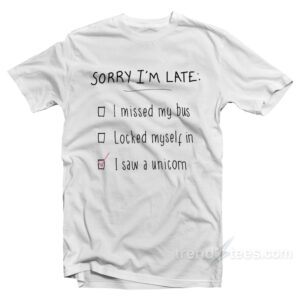 Sorry Im Late I Saw A Unicorn T-Shirt