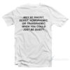 Why Be Racist Sexist Homophobic Or Transphobic When You Could Just Be Quiet T-Shirt