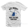 Bye Buddy Hope You Find Your Dad T-Shirt