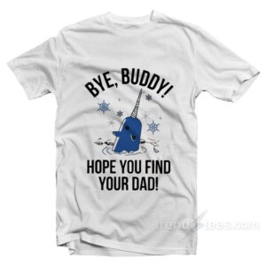 Bye Buddy Hope You Find Your Dad T-Shirt
