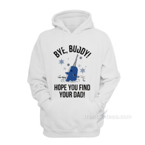 Bye Buddy Hope You Find Your Dad Hoodie