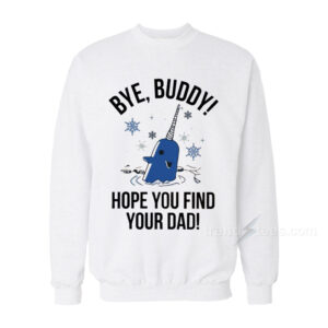 Bye Buddy Hope You Find Your Dad Sweatshirt