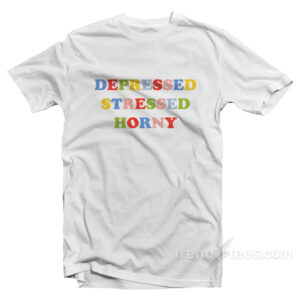 Depressed Stressed Horny T-Shirt