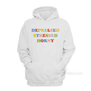 Depressed Stressed Horny Hoodie