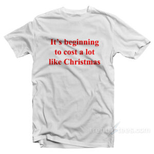 It's Beginning To Cost A Lot Like Christmas T-Shirt