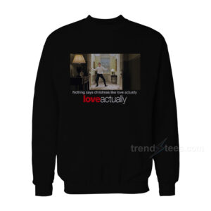 Nothing Says Christmas Like Love Actually Sweatshirt