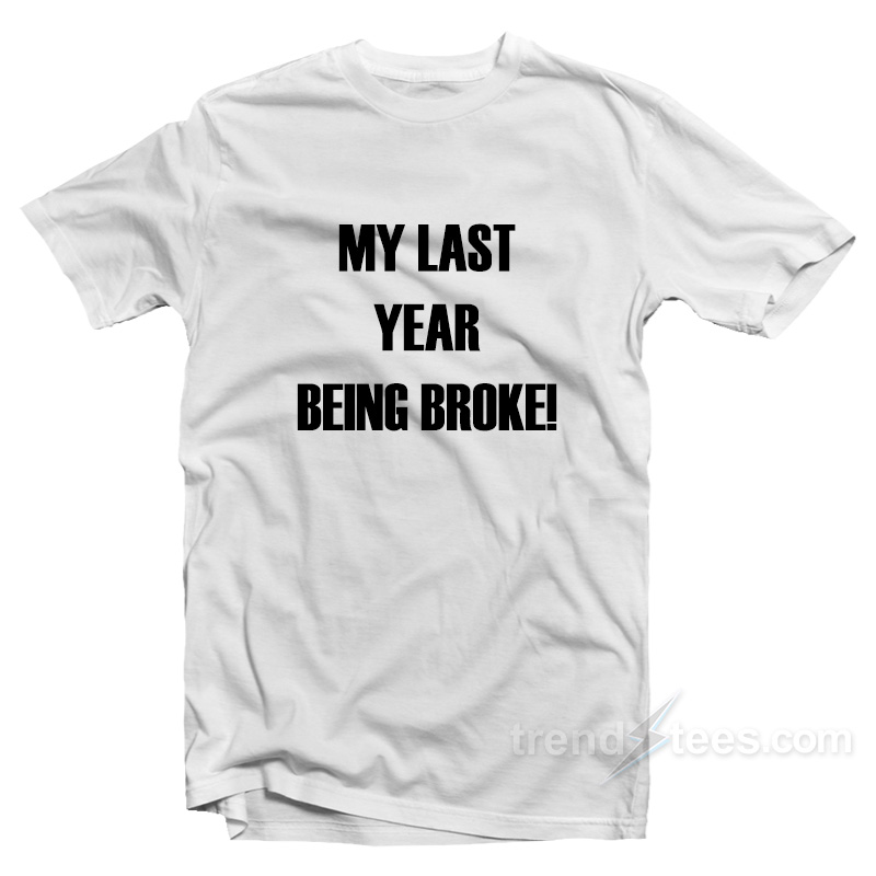 My Last Year Being Broke T-Shirt