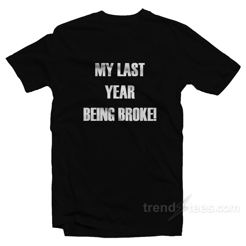 My Last Year Being Broke T-Shirt