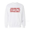 Unless God Sent You I’m Unavailable Sweatshirt
