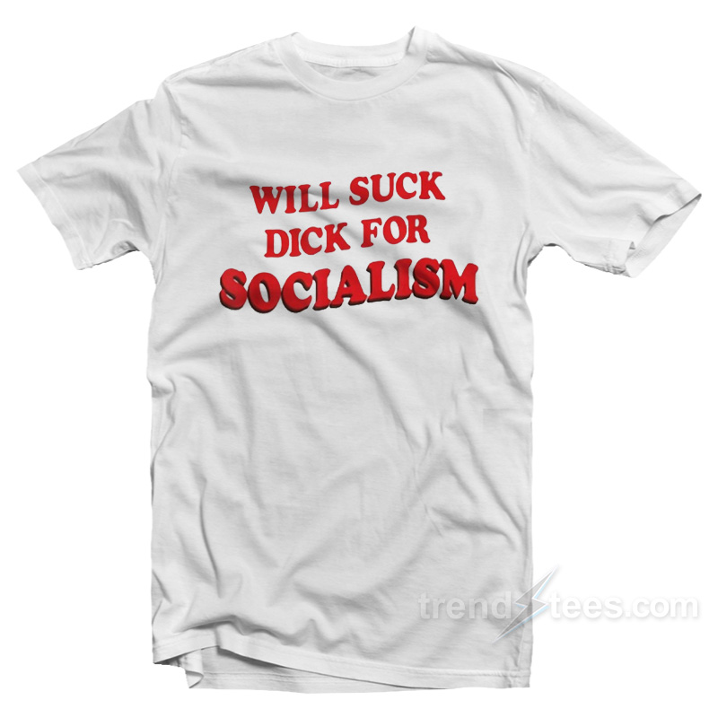 Will Suck Dick For Socialism T-Shirt