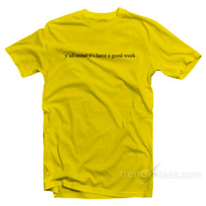 Y'All Mind If I Have A Good Week T-Shirt