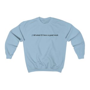 Y’All Mind If I Have A Good Week Sweatshirt For Women's or Men's