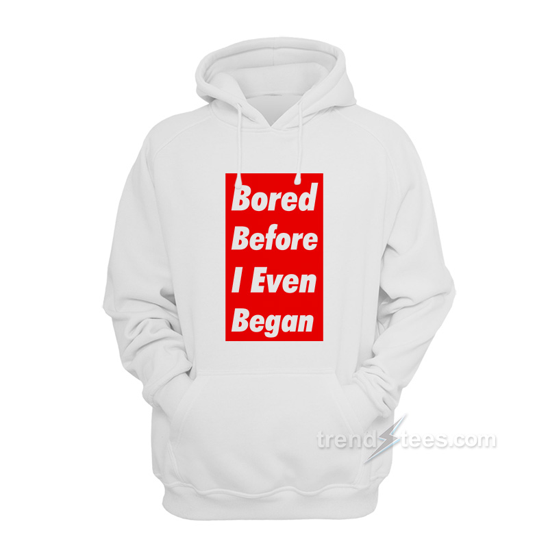 Bored Before I Even Began Hoodie