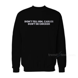 Don’t Tell Him Carlos Don’t Be Chicken Sweatshirt