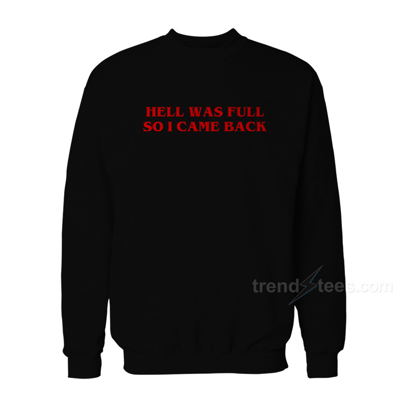 HELL WAS FULL SO I CAME BACK Sweatshirt