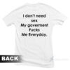 I Don't Need Sex My Goverment Fucks Me Everyday T-Shirt
