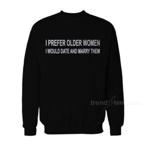 I Prefer Older Women I Would Date And Marry Them Sweatshirt