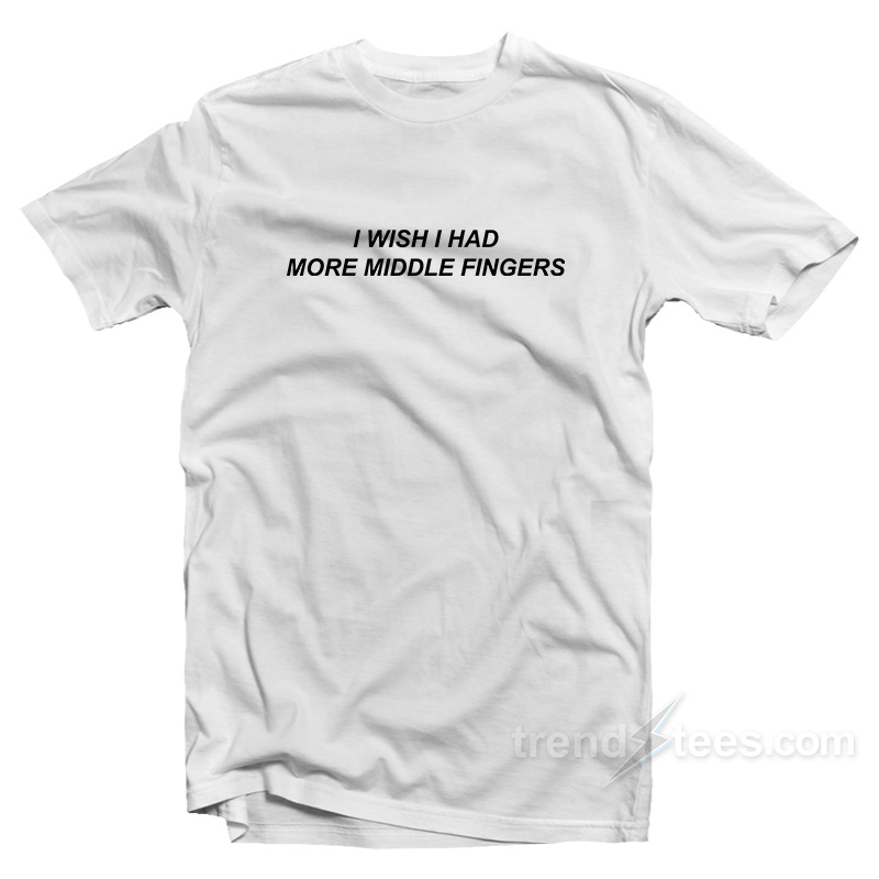 I Wish I Had More Middle Fingers T-Shirt