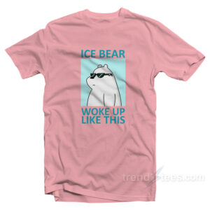Ice Bear Woke Up Like This T-Shirt