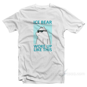 Ice Bear Woke Up Like This T-Shirt