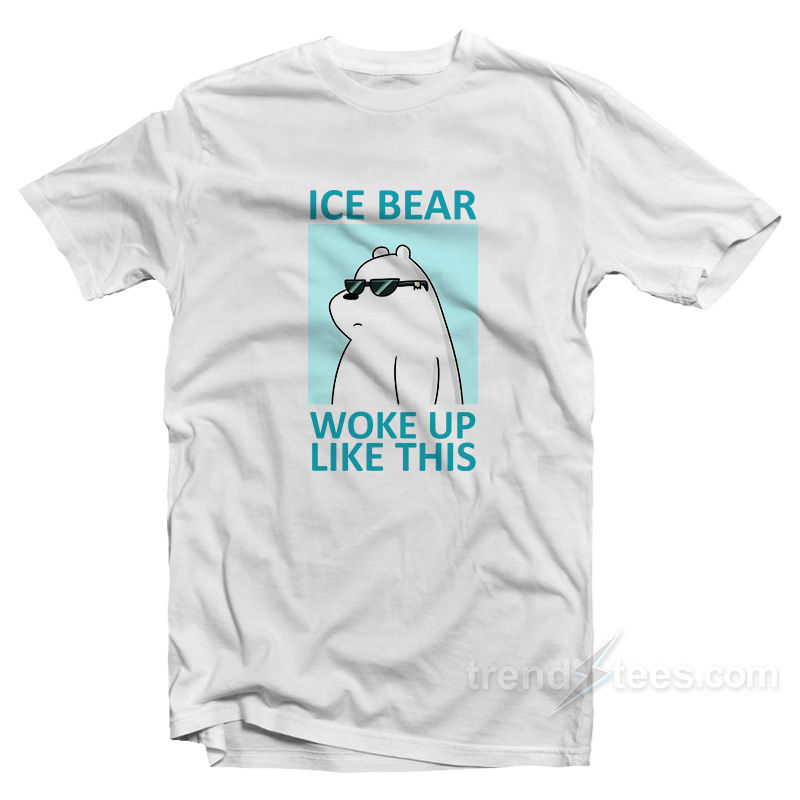 Ice Bear Woke Up Like This T-Shirt