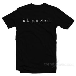 Idk Google It T-Shirt