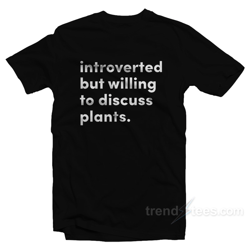 Introverted But Willing To Discuss Plants T-Shirt