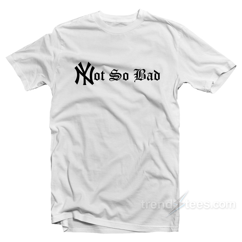 Not So Bad T-Shirt