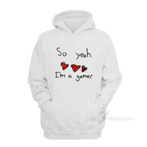 So Yeah I’m A Gamer Hoodie