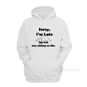 Sorry I’m Late My Cat Was Sitting On Me Hoodie