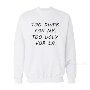 Too Dumb for NY Too Ugly Sweatshirt
