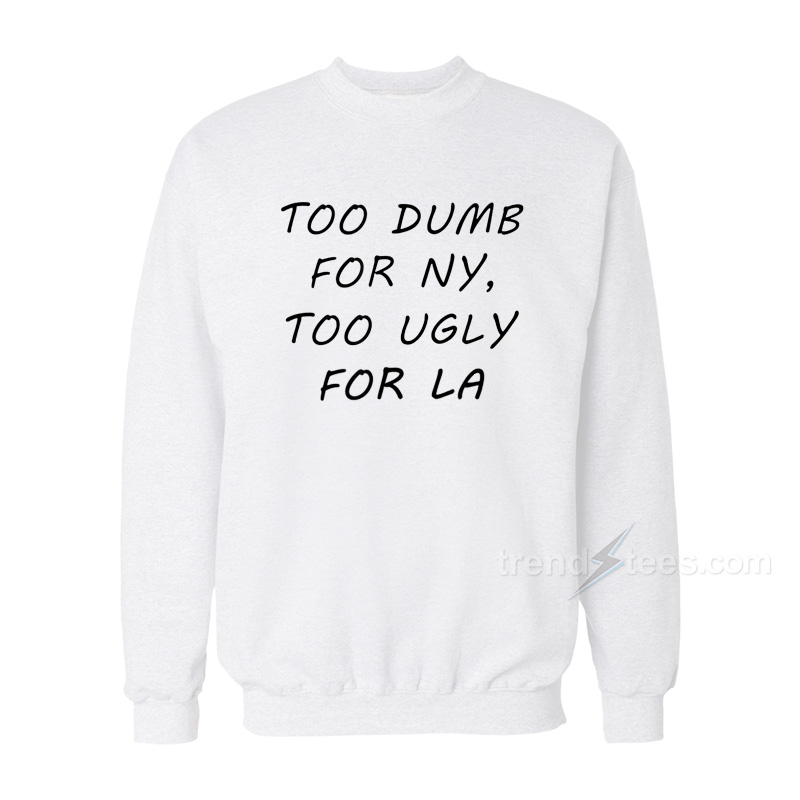 Too Dumb for NY Too Ugly Sweatshirt