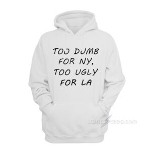Too Dumb for NY Too Ugly for LA Hoodie