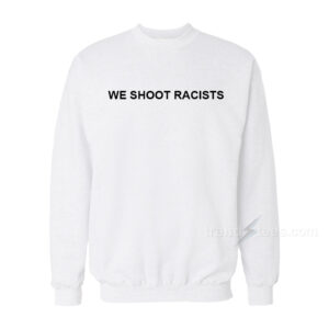 We Shoot Racists Sweatshirt